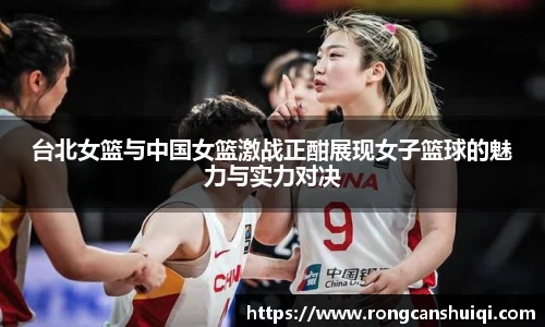 台北女篮与中国女篮激战正酣展现女子篮球的魅力与实力对决
