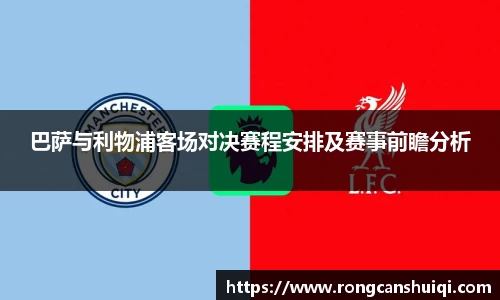 巴萨与利物浦客场对决赛程安排及赛事前瞻分析